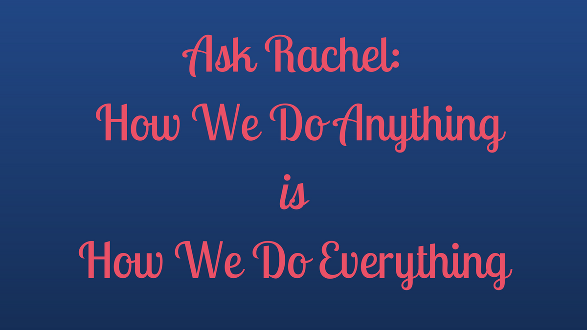 Ask Rachel: How We Do Anything Is How We Do Everything