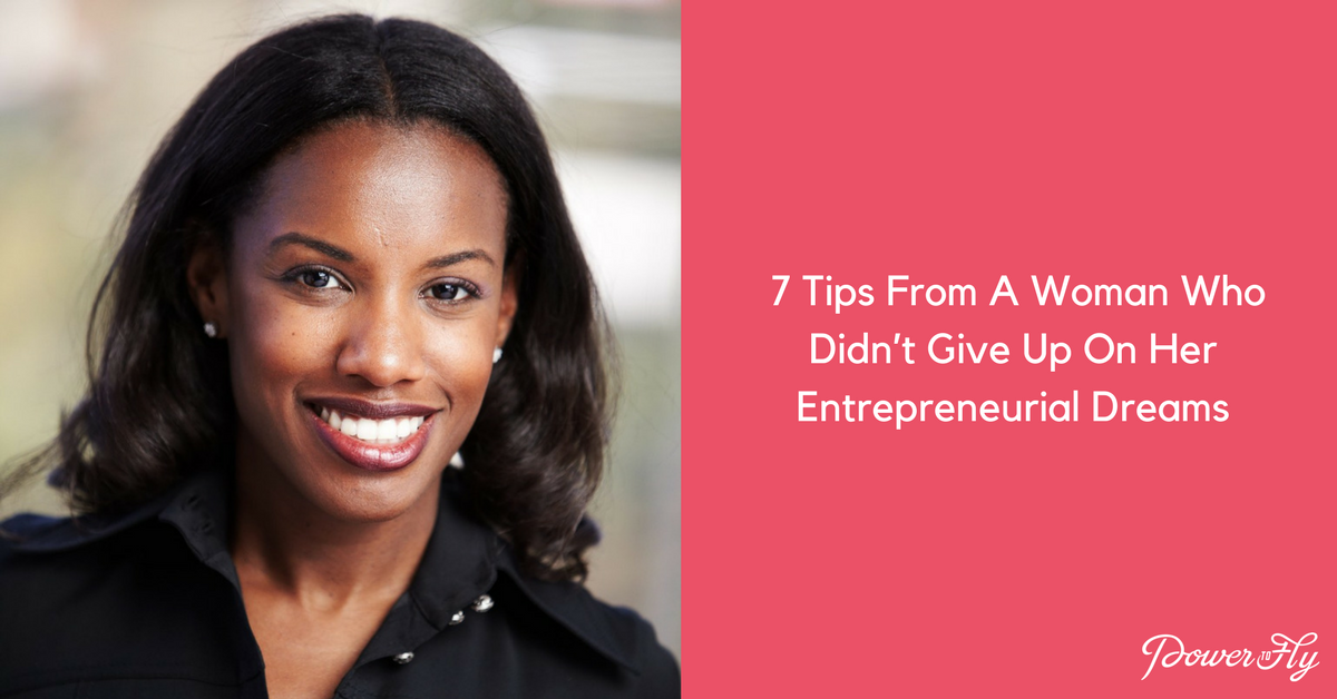 Want To Be An Entrepreneur? Here Are 7 Tips From A Woman Who Didn’t Give Up