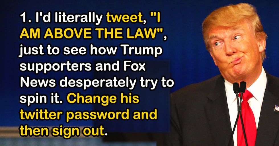 Fed Up People Reveal What They'd Do If They Were Donald Trump For One Hour