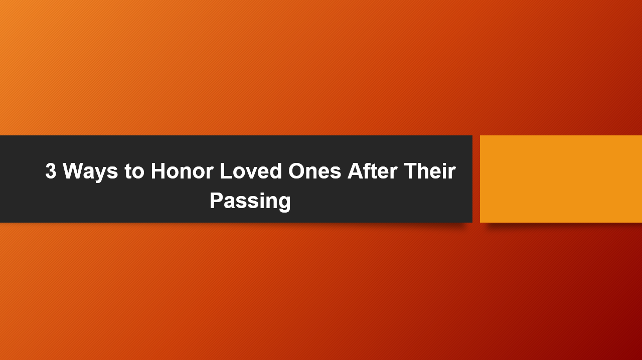 3 Ways to Honor Loved Ones After Their Passing