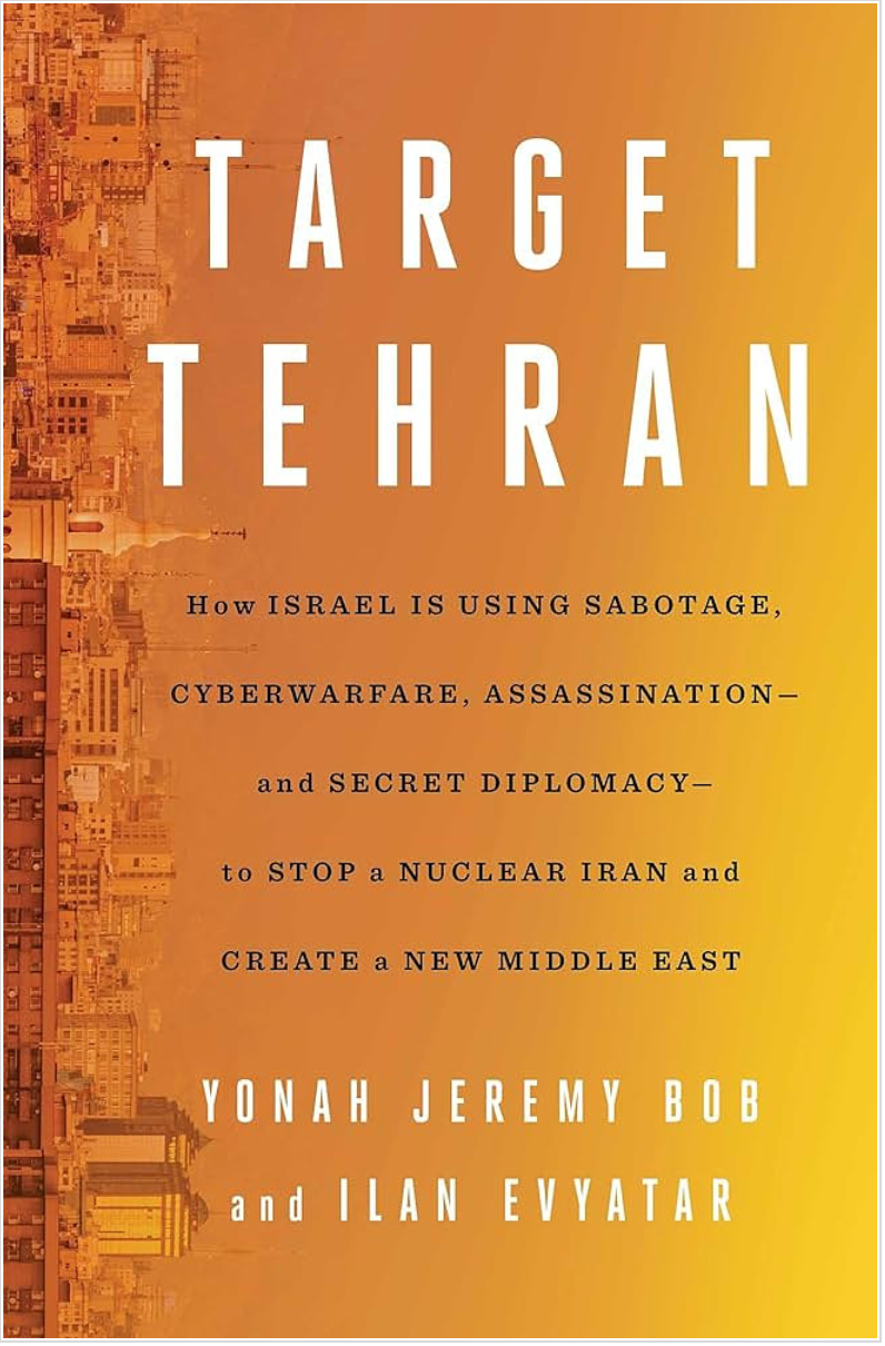 Target Tehran: How Israel Is Using Sabotage, Cyberwarfare, Assassination – and Secret Diplomacy – to