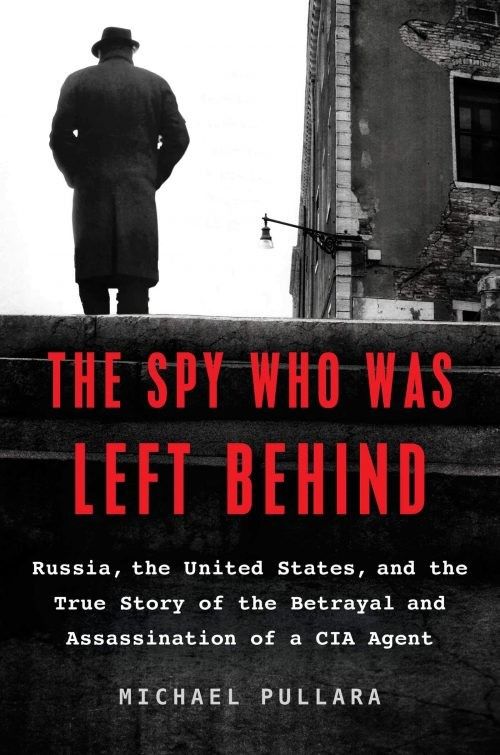 The Spy Who Was Left Behind: Russia, the United States, and the True Story of the Betrayal and Assas