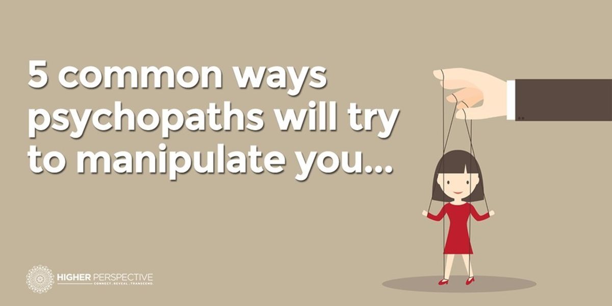 5 Ways Psychopaths Will Try To Manipulate You Higher Perspective