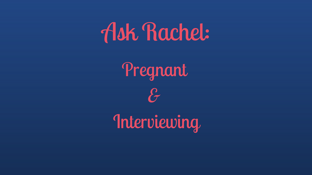 Ask Rachel: Pregnant and Interviewing