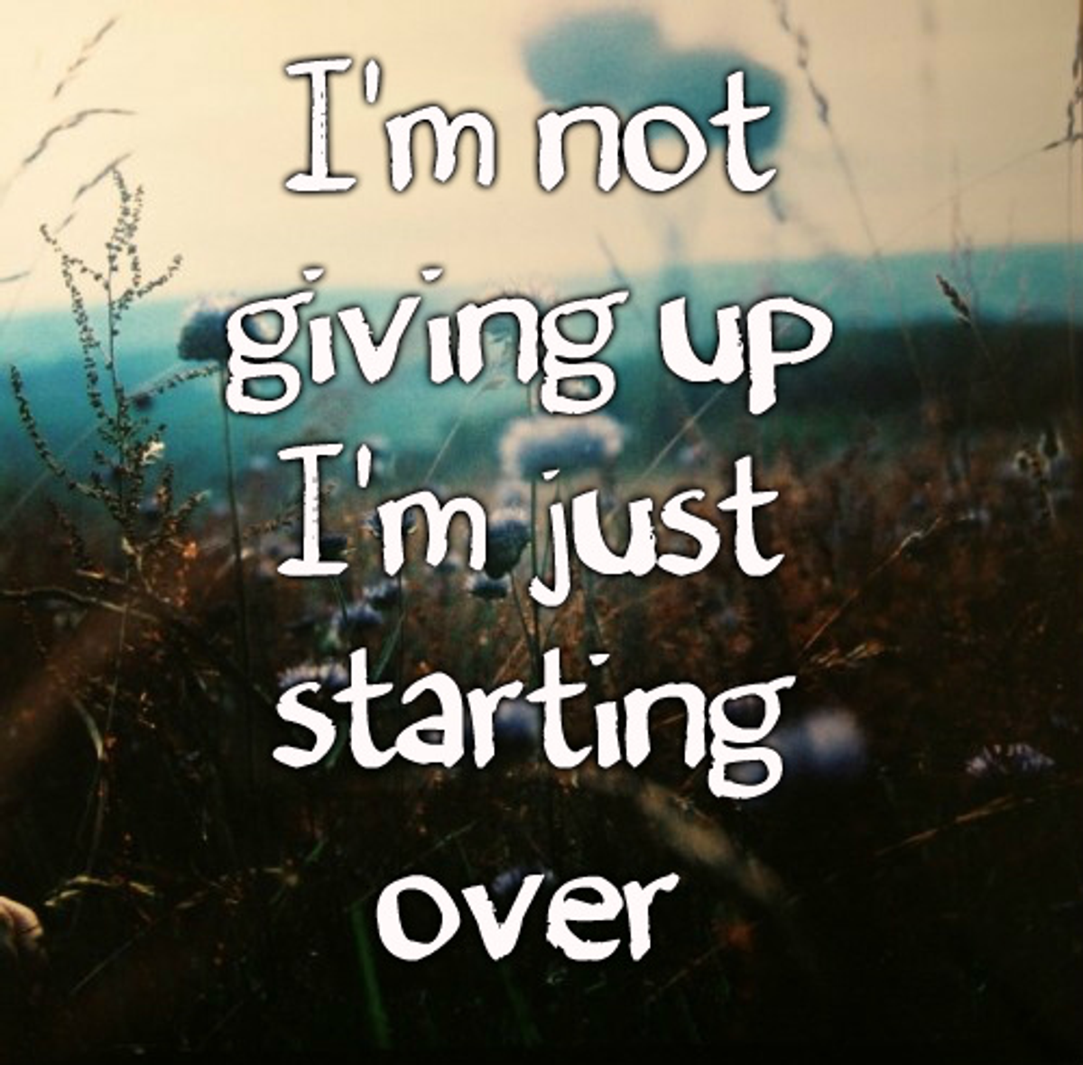 Why You Should Never Let Fear Keep You From Starting Over Why You Should Never Let Fear Keep You From Starting Over