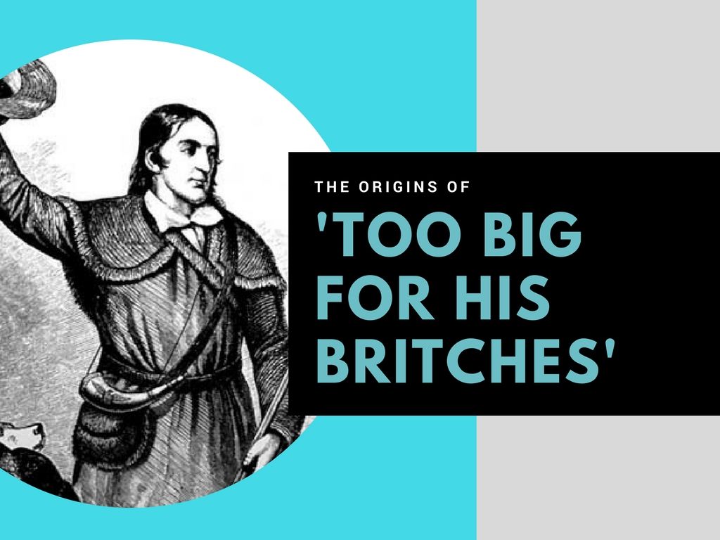 The history behind the phrase 'too big for his britches'
