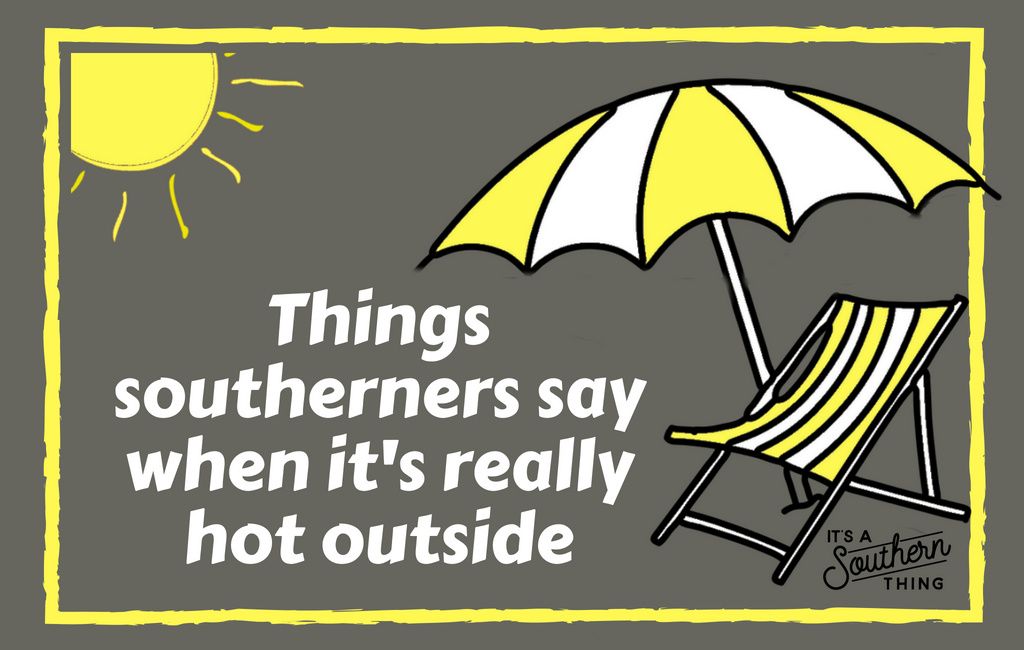 Things Southerners say when it's really hot outside