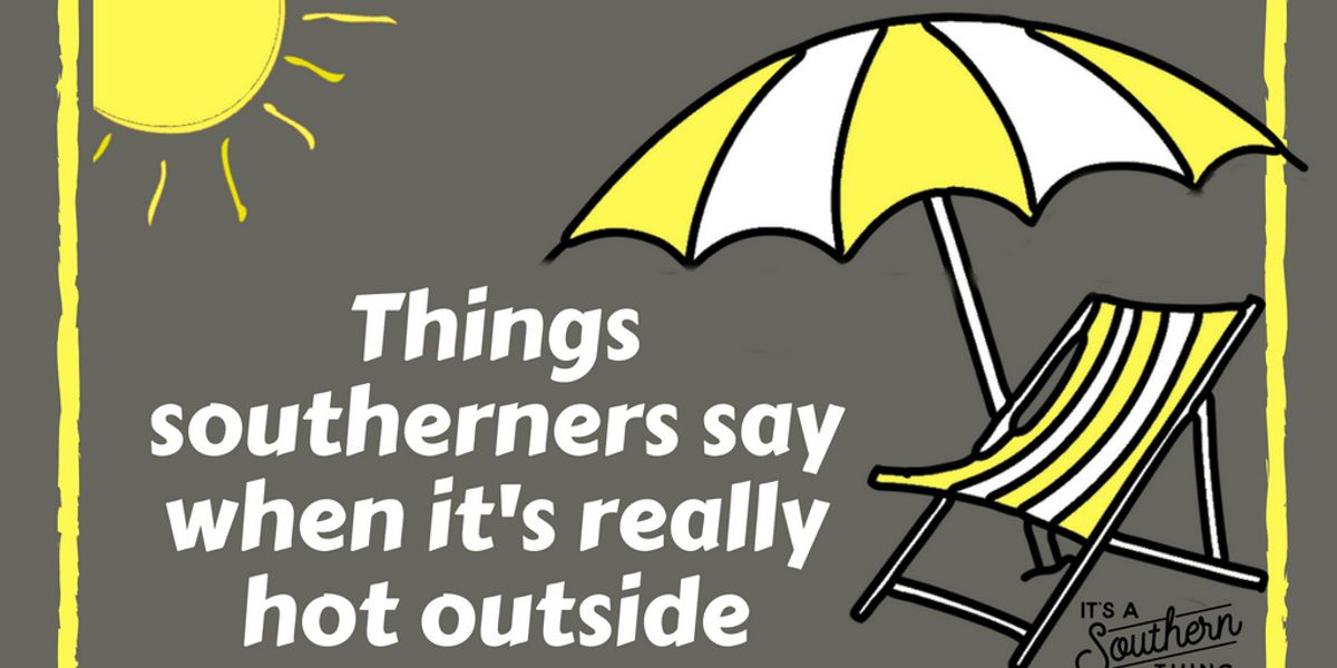 Things Southerners say when it's really hot outside - It's a Southern Thing Things Southerners say when it's really hot outside - It's a Southern Thing