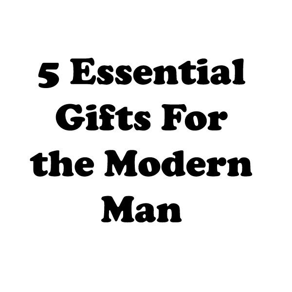 5 Essential Gifts for the Modern Man