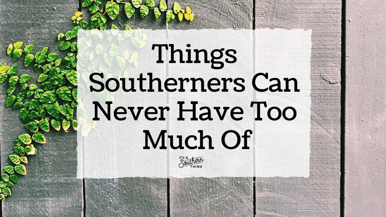 Things Southerners can never have too much of