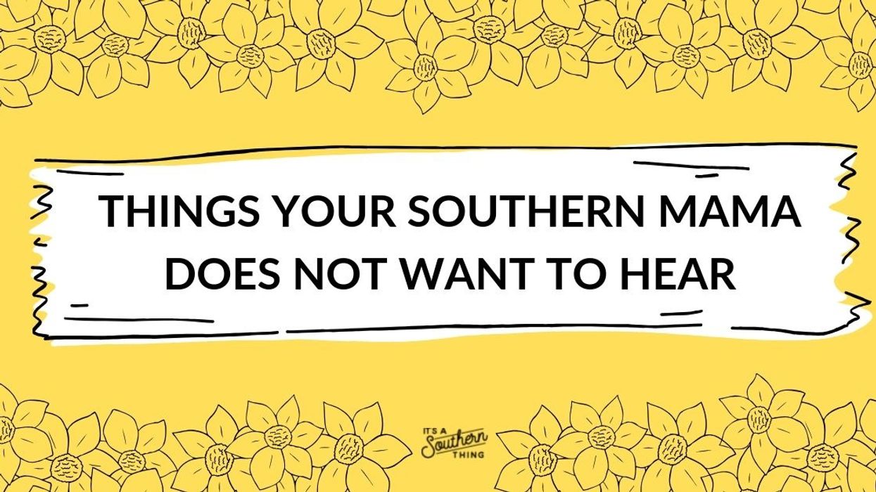 15 things your Southern mama does not want to hear