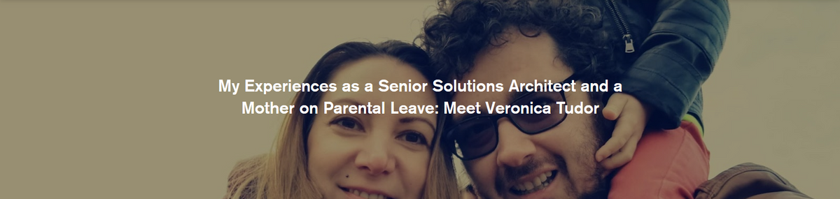 "My Experiences as a Senior Solutions Architect and a Mother on Parental Leave: Meet Veronica Tudor"