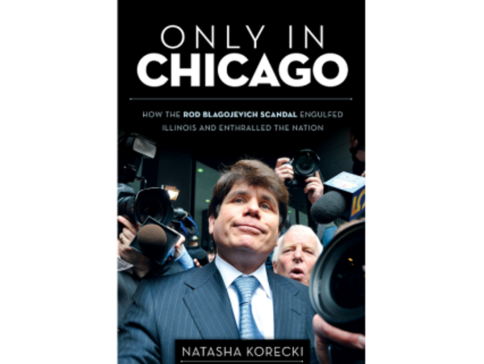 Weekend Reader: Only In Chicago: How The Rod Blagojevich Scandal Engulfed Illinois And Enthralled The Nation