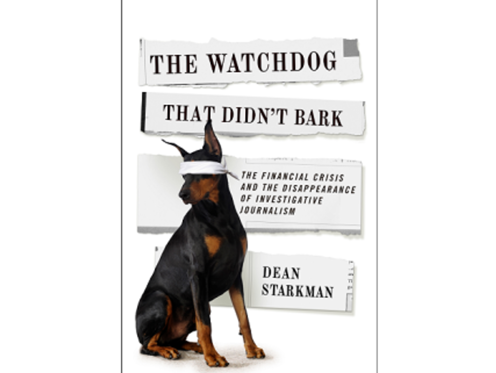 Weekend Reader: ‘The Watchdog That Didn’t Bark: The Financial Crisis And The Disappearance Of Investigative Journalism’