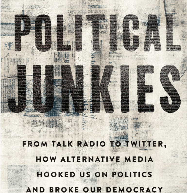 Political Junkies: From Talk Radio to Twitter, How Alternative Media Hooked Us on Politics and Broke Our Democracy