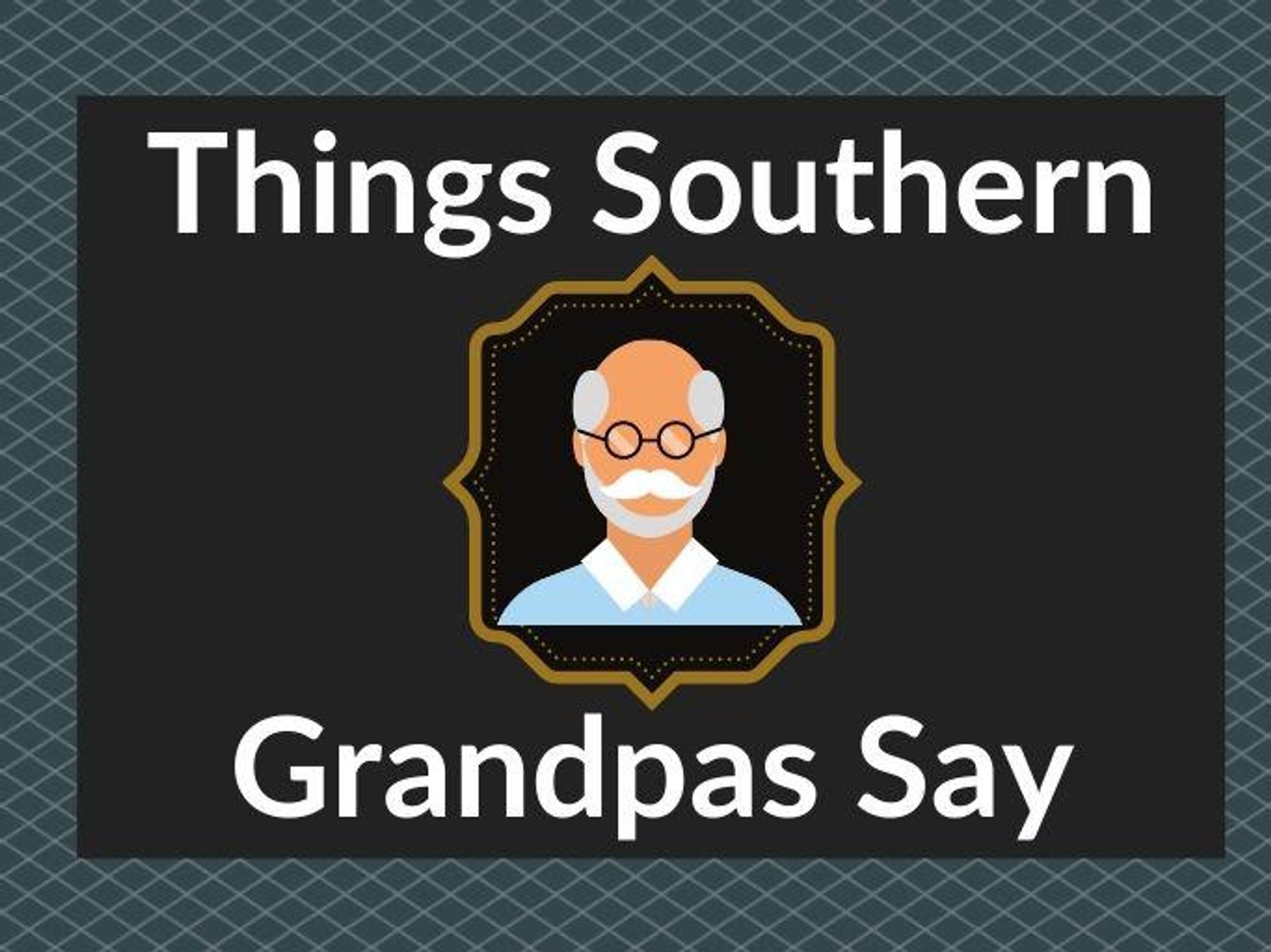 The funny things Southern grandpas say - It's a Southern Thing