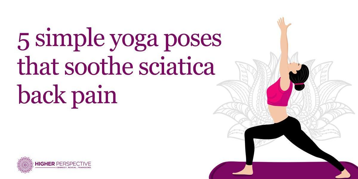 5 Simple Yoga Poses That Soothe Sciatica Back Pain - Higher Perspective