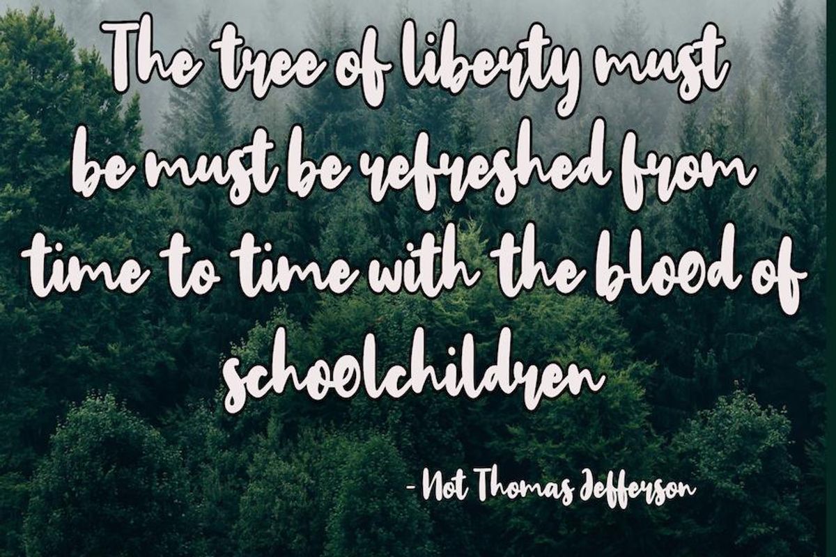 The tree of liberty must be refreshed from time to time with the blood of schoolchildren