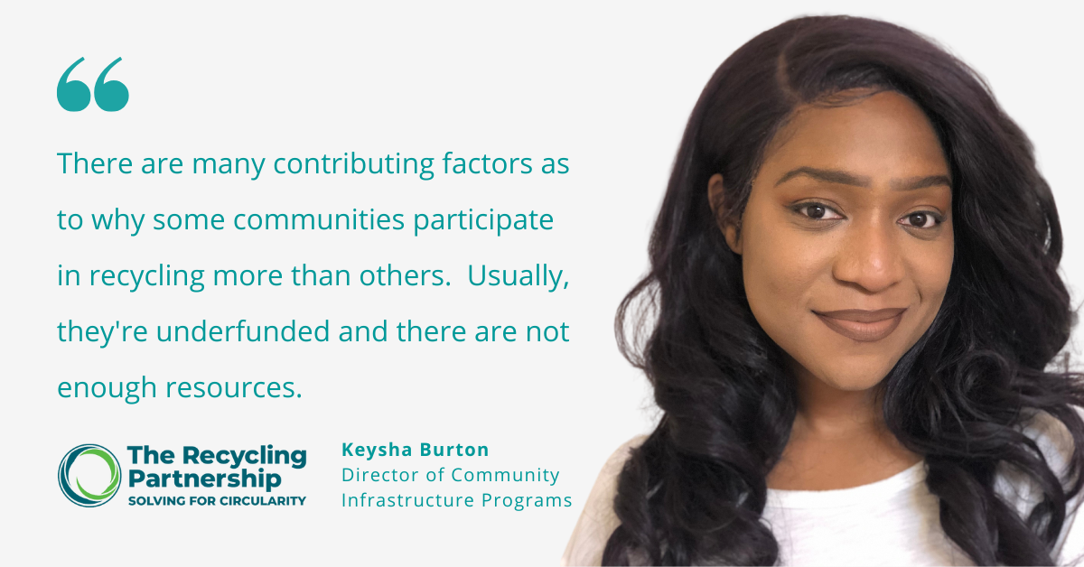 Quote tile with a photo of Keysha Burton from The Recycling Partnership. Quote text says, There are many contributing factors as to why some communities participate in recycling more than others. Usually, they're underfunded and there are not enough resources.