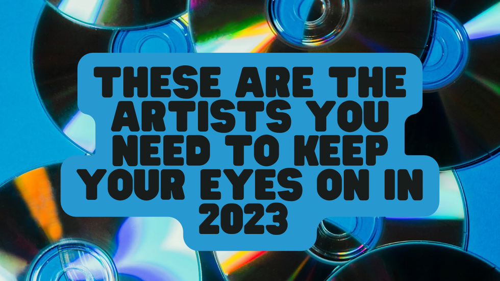 These Are The Artists You Need To Keep Your Eyes On In 2023