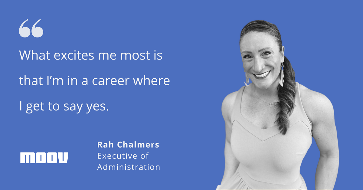 Photo of Rah Chalmers, Executive of Administration at Moov with quote that says "What excites me most is that I'm in a career where I get to say yes."