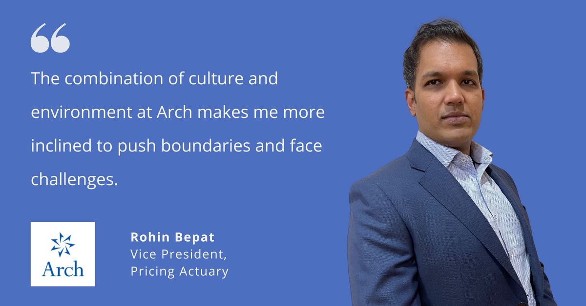 Photo of Arch Insurance's Rohin Bepat, vice president of pricing actuary, with quote saying, "The combination of culture and environment at Arch makes me more inclined to push boundaries and face challenges."
