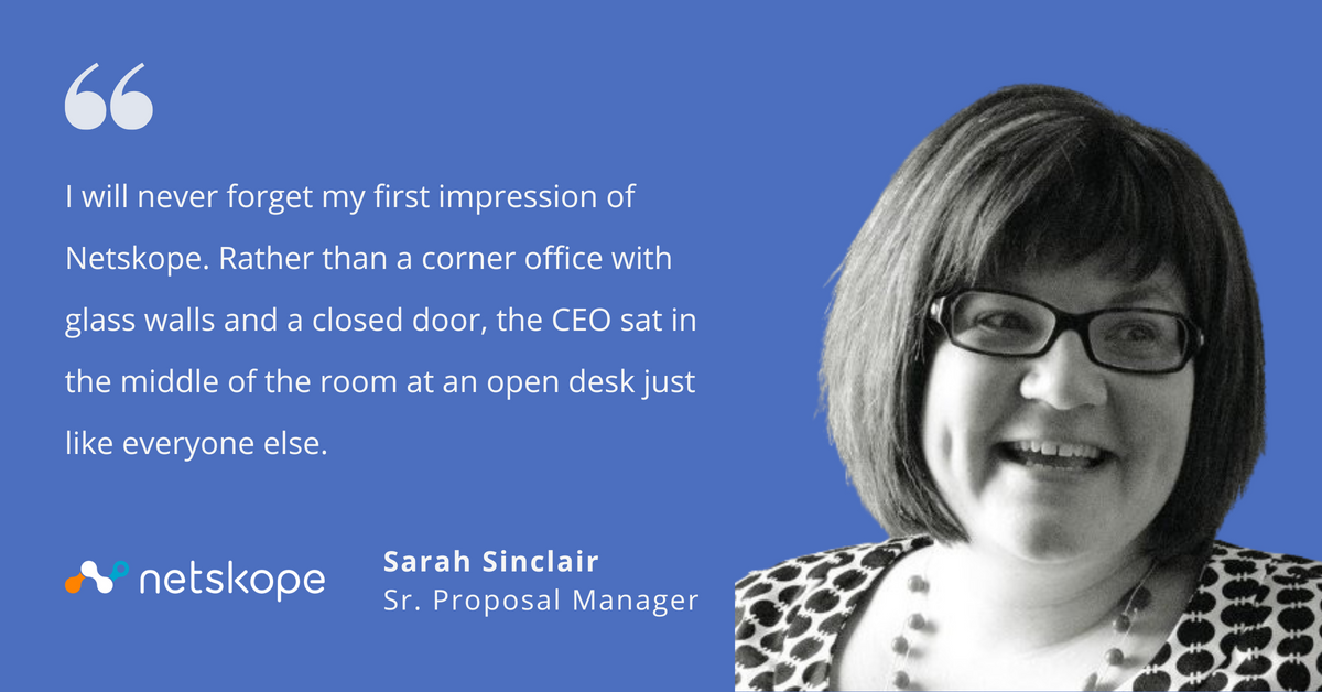 Photo of Netskope's Sarah Sinclair, senior proposal manager, with quote saying, "I will never forget my first impression of Netskope. Rather than a corner office with glass walls and a closed door, the CEO sat in the middle of the room at an open desk just like everyone else."