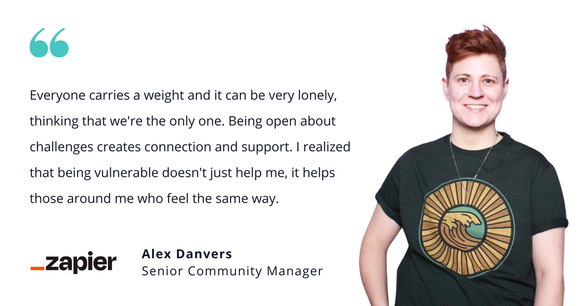Photo of Alex Danvers, senior community manager at Zapier, with quote saying, "Everyone carries a weight and it can be very lonely, thinking that we're the only one. Being open about challenges creates connection and support. I realized that being vulnerable doesn't just help me, it helps those around me who feel the same way."