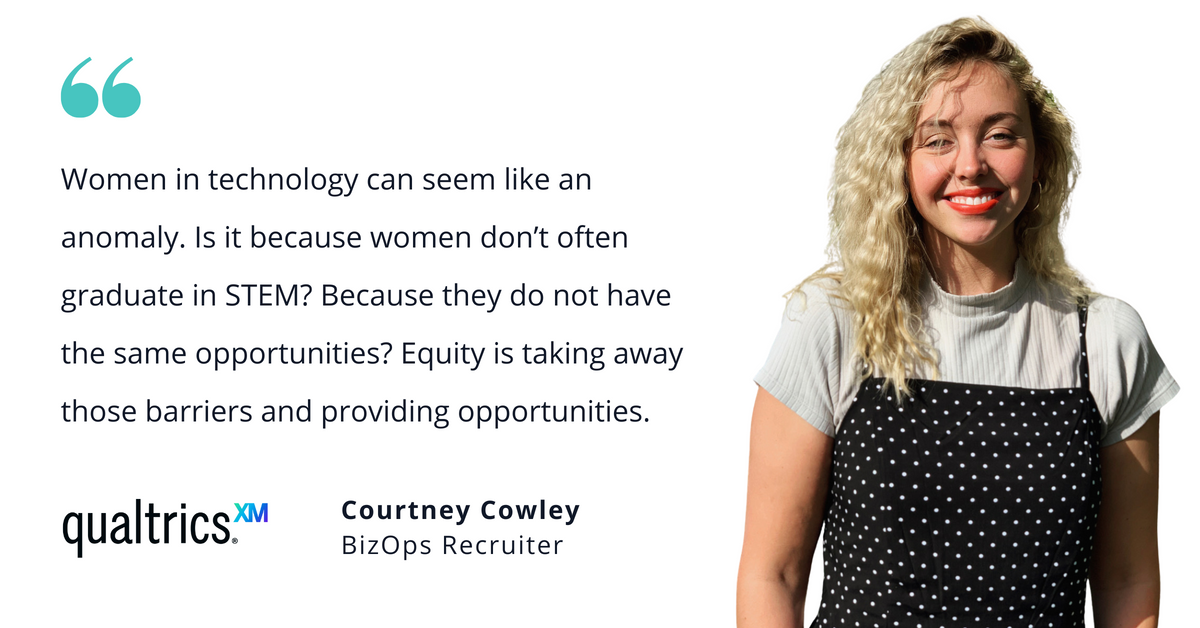 Photo of Qualtrics' Courtney Cowley, BizOps Recruiter, with quote saying, "Women in technology can seem like an anomaly. Is it because women don't often graduate in STEM? Because they do not have the same opportunities? Equity is taking away those barriers and providing opportunities."