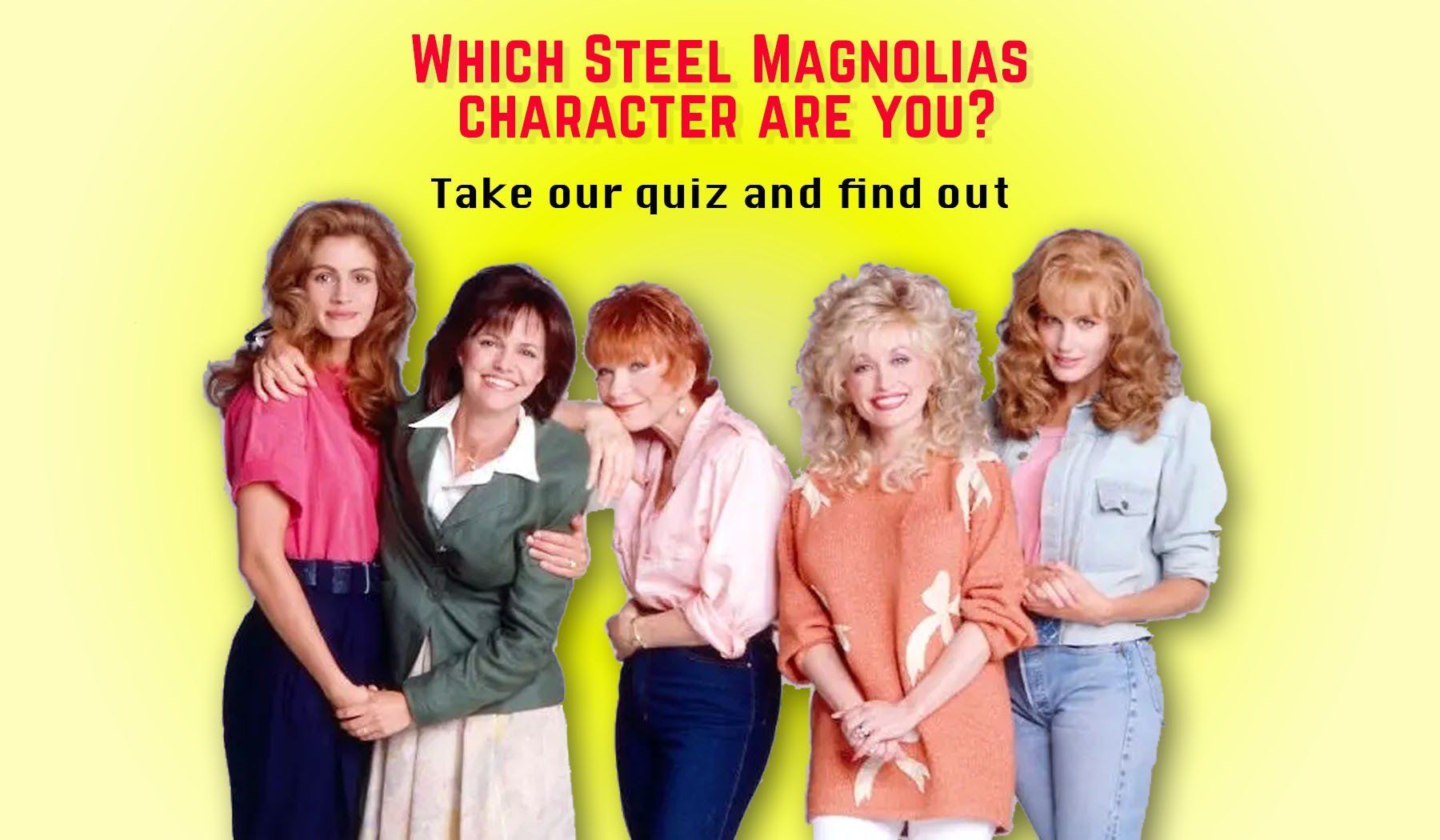 What Steel Magnolias character are you? Take our quiz to find out It