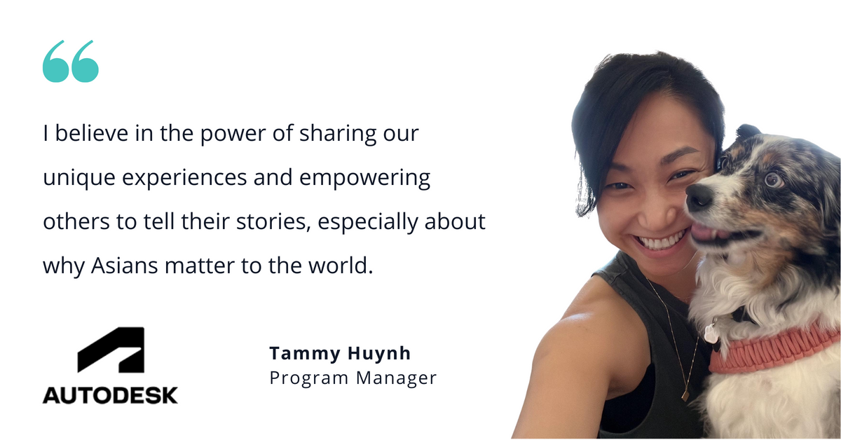 Photo of Autodesk's Tammy Huynh, program manager, with quote saying, "I believe in the power of sharing our unique experiences and empowering others to tell their stories, especially about why Asians matter to the world."