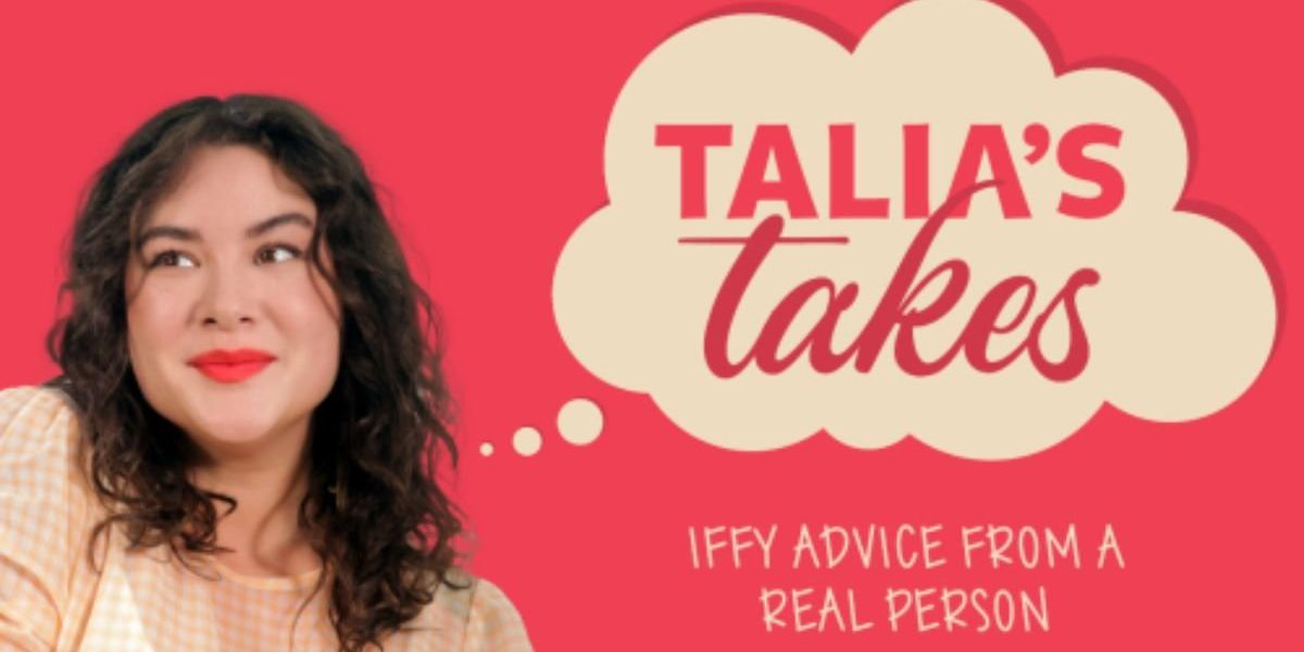 Check out Talia's Takes, our new advice column