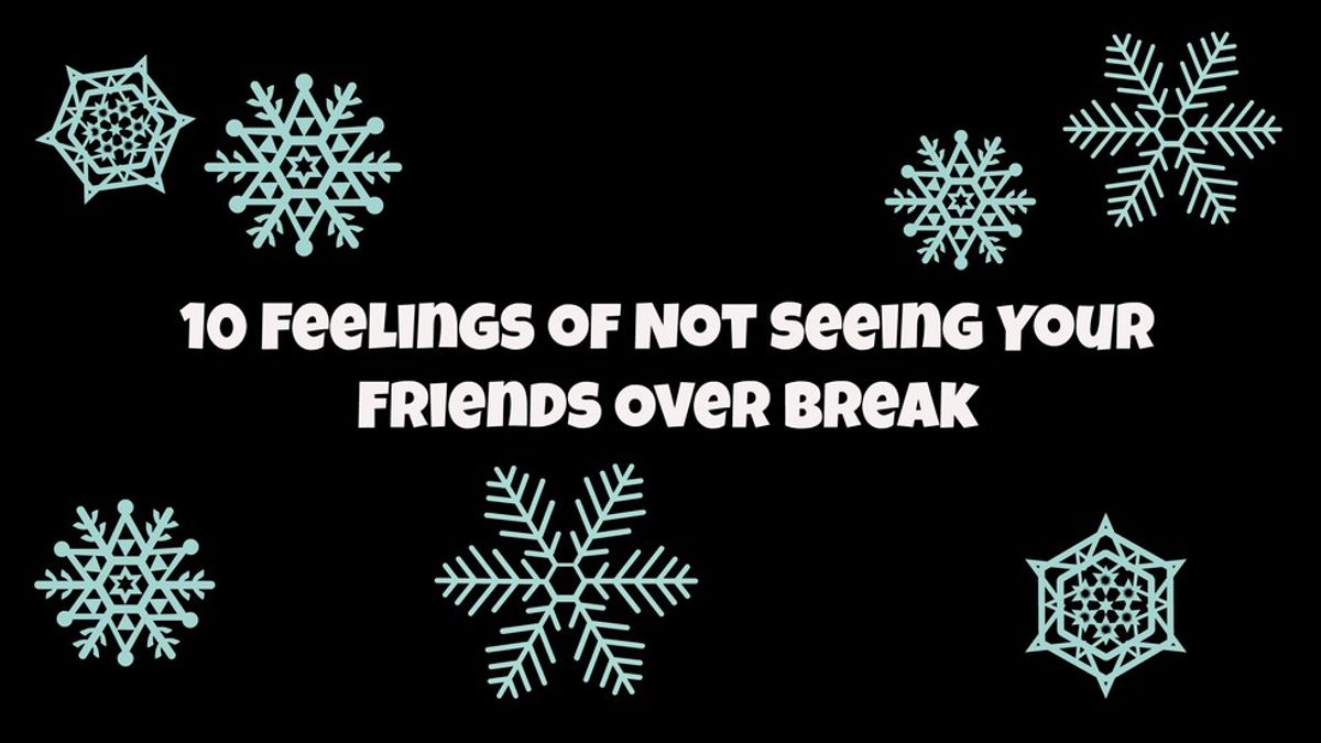 10 Feelings Of Not Seeing Your Friends Over Break